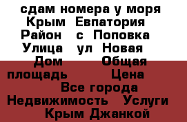 сдам номера у моря Крым, Евпатория › Район ­ с. Поповка › Улица ­ ул. Новая  › Дом ­ 49 › Общая площадь ­ 150 › Цена ­ 1 000 - Все города Недвижимость » Услуги   . Крым,Джанкой